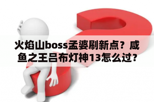 火焰山boss孟婆刷新点？咸鱼之王吕布灯神13怎么过？