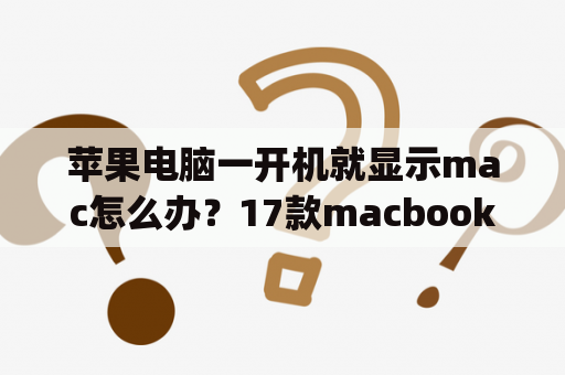 苹果电脑一开机就显示mac怎么办？17款macbookpro xv2评测？