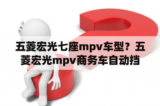 五菱宏光七座mpv车型？五菱宏光mpv商务车自动挡？