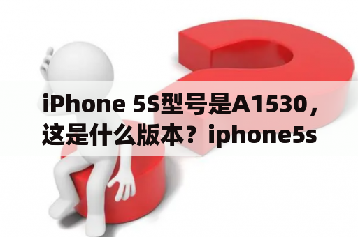 iPhone 5S型号是A1530，这是什么版本？iphone5s哪个颜色好看？