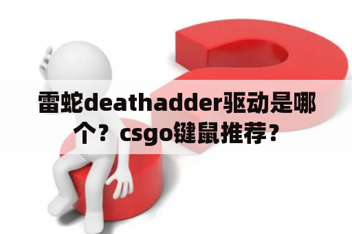 雷蛇deathadder驱动是哪个？csgo键鼠推荐？