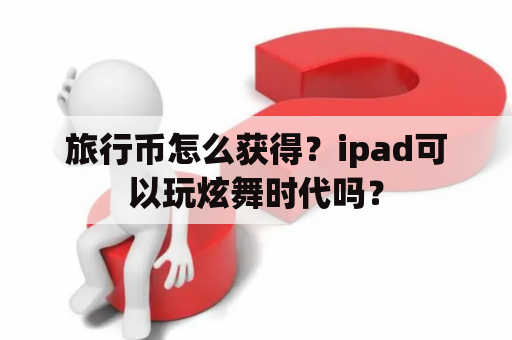 旅行币怎么获得？ipad可以玩炫舞时代吗？