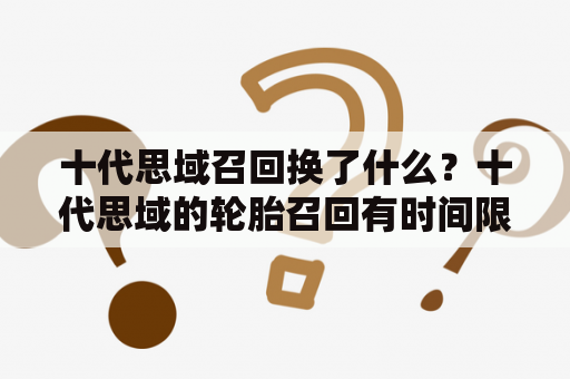 十代思域召回换了什么？十代思域的轮胎召回有时间限制吗？