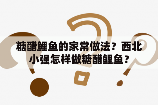 糖醋鲤鱼的家常做法？西北小强怎样做糖醋鲤鱼？