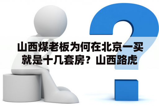 山西煤老板为何在北京一买就是十几套房？山西路虎