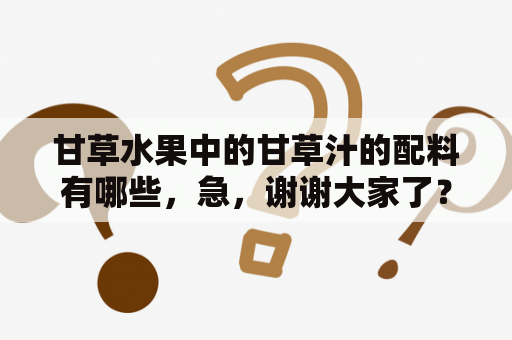 甘草水果中的甘草汁的配料有哪些，急，谢谢大家了？九阳破壁机怎么榨橙汁？