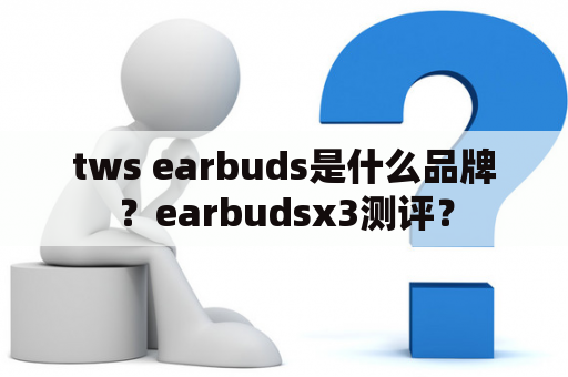 tws earbuds是什么品牌？earbudsx3测评？