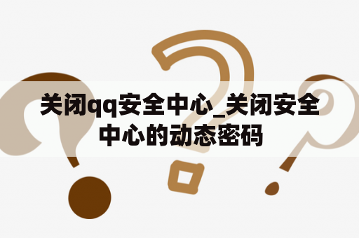 关闭qq安全中心_关闭安全中心的动态密码