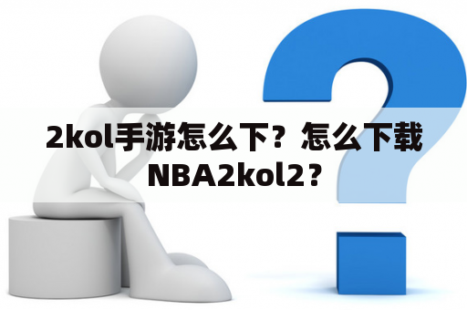 2kol手游怎么下？怎么下载NBA2kol2？