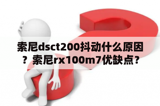 索尼dsct200抖动什么原因？索尼rx100m7优缺点？