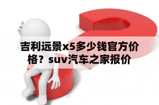 吉利远景x5多少钱官方价格？suv汽车之家报价