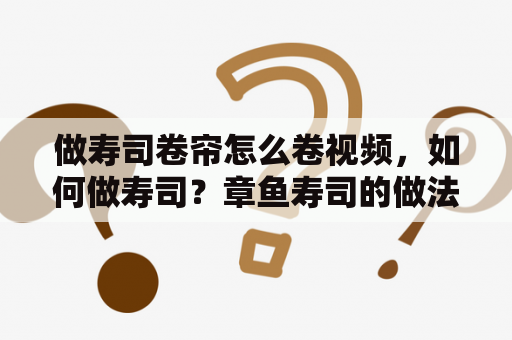 做寿司卷帘怎么卷视频，如何做寿司？章鱼寿司的做法有哪些？