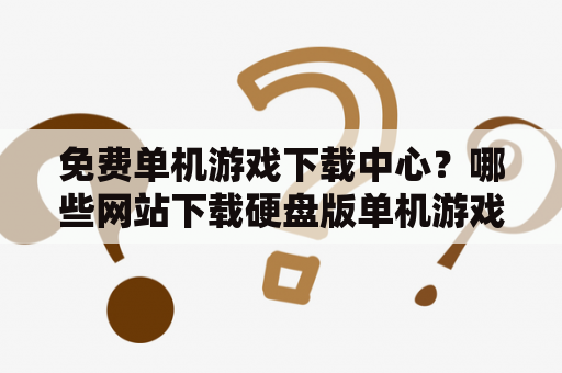 免费单机游戏下载中心？哪些网站下载硬盘版单机游戏最好？