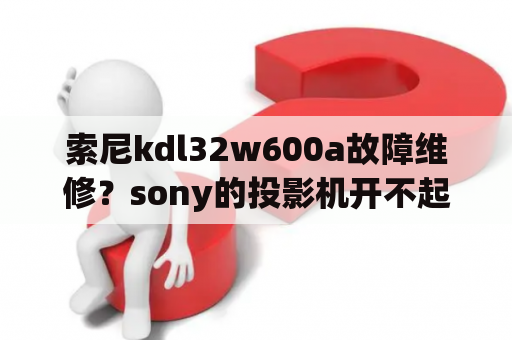 索尼kdl32w600a故障维修？sony的投影机开不起来？