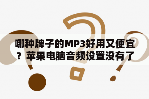 哪种牌子的MP3好用又便宜？苹果电脑音频设置没有了怎么办？