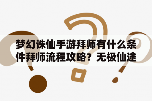 梦幻诛仙手游拜师有什么条件拜师流程攻略？无极仙途诛仙剑阵技能