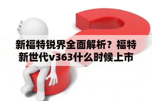 新福特锐界全面解析？福特新世代v363什么时候上市？