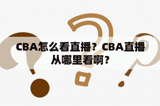 CBA怎么看直播？CBA直播从哪里看啊？