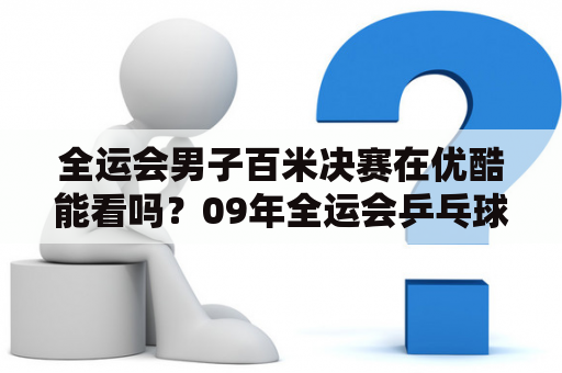 全运会男子百米决赛在优酷能看吗？09年全运会乒乓球男单决赛？