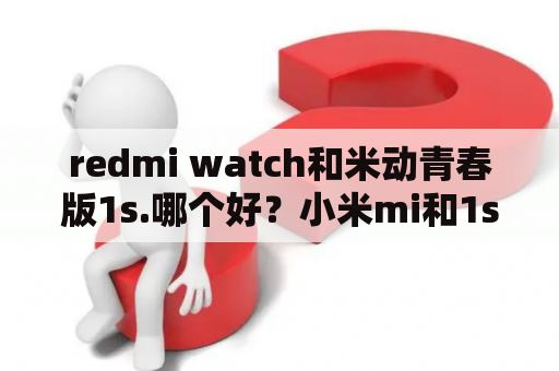 redmi watch和米动青春版1s.哪个好？小米mi和1s有什么区别？