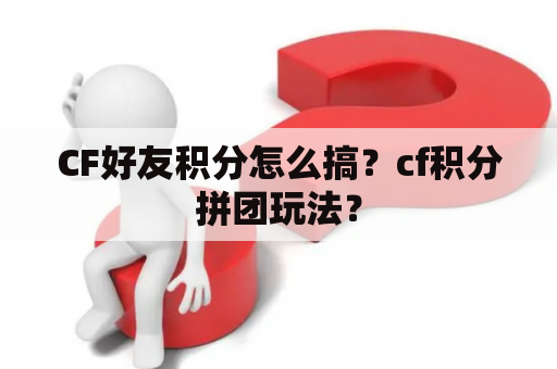 CF好友积分怎么搞？cf积分拼团玩法？