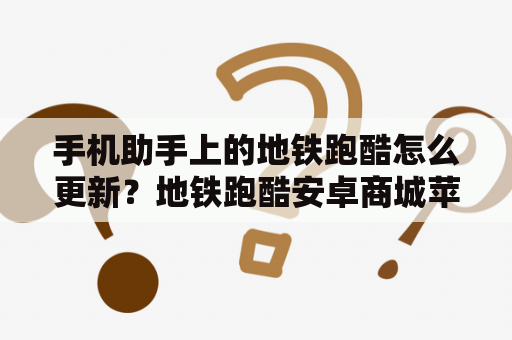 手机助手上的地铁跑酷怎么更新？地铁跑酷安卓商城苹果能用吗？