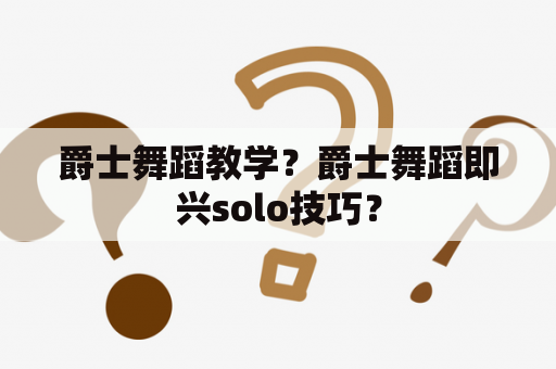 爵士舞蹈教学？爵士舞蹈即兴solo技巧？