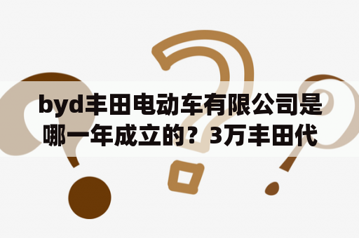 byd丰田电动车有限公司是哪一年成立的？3万丰田代步车哪里有卖？