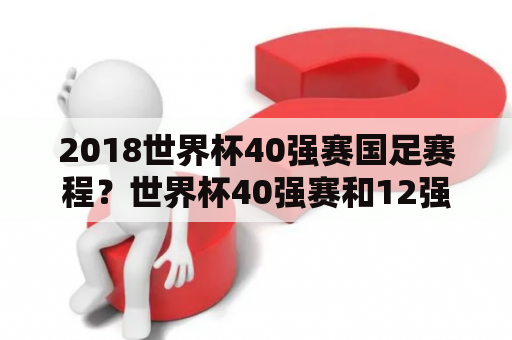 2018世界杯40强赛国足赛程？世界杯40强赛和12强赛什么意思？