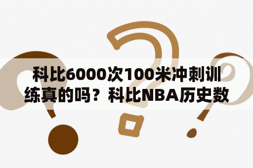 科比6000次100米冲刺训练真的吗？科比NBA历史数据？