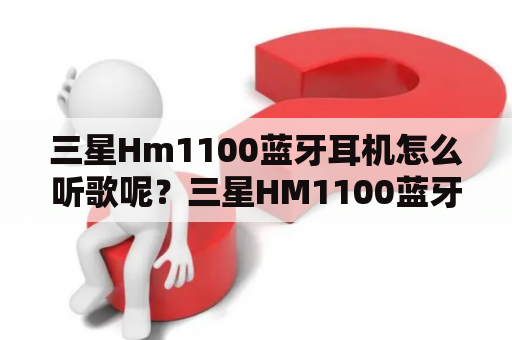 三星Hm1100蓝牙耳机怎么听歌呢？三星HM1100蓝牙耳机怎么用？