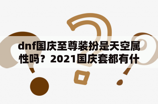 dnf国庆至尊装扮是天空属性吗？2021国庆套都有什么？