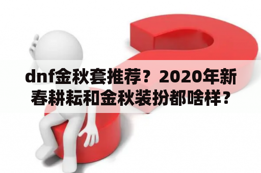 dnf金秋套推荐？2020年新春耕耘和金秋装扮都啥样？