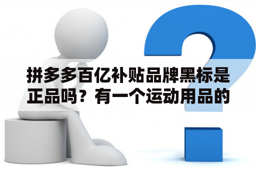 拼多多百亿补贴品牌黑标是正品吗？有一个运动用品的标志是一个豹子的是什么牌子？