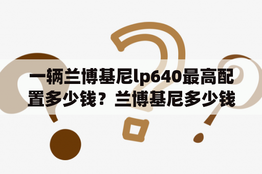 一辆兰博基尼lp640最高配置多少钱？兰博基尼多少钱跑车？