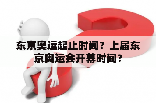 东京奥运起止时间？上届东京奥运会开幕时间？