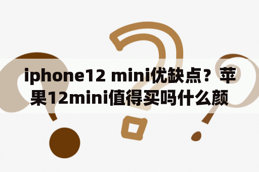 iphone12 mini优缺点？苹果12mini值得买吗什么颜色？