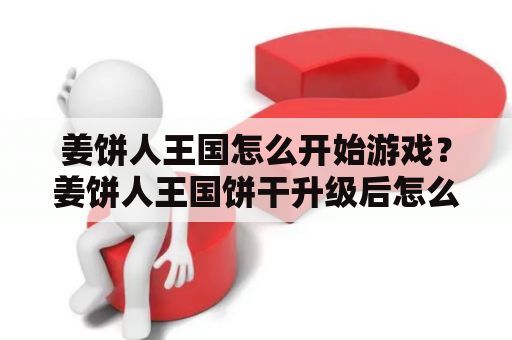 姜饼人王国怎么开始游戏？姜饼人王国饼干升级后怎么重置？