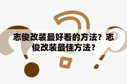 志俊改装最好看的方法？志俊改装最佳方法？