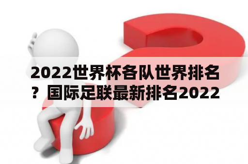 2022世界杯各队世界排名？国际足联最新排名2022完整版？