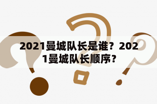 2021曼城队长是谁？2021曼城队长顺序？