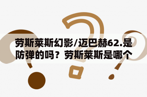 劳斯莱斯幻影/迈巴赫62.是防弹的吗？劳斯莱斯是哪个国家的？