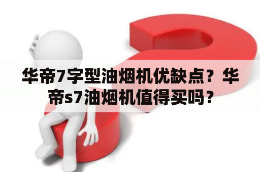 华帝7字型油烟机优缺点？华帝s7油烟机值得买吗？