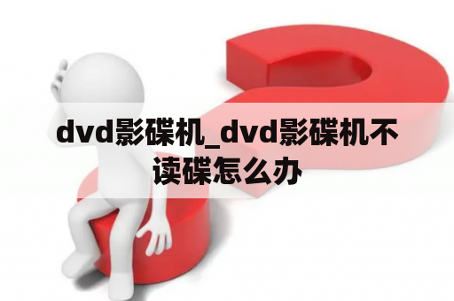 dvd影碟机_dvd影碟机不读碟怎么办