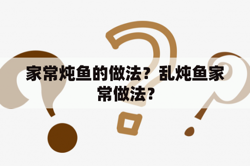 家常炖鱼的做法？乱炖鱼家常做法？