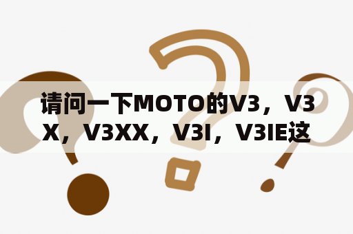 请问一下MOTO的V3，V3X，V3XX，V3I，V3IE这几款的区别？请教一下内存卡热插拔是什么意思？v3i支不支持？