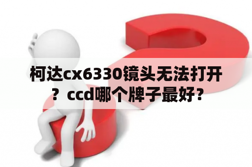 柯达cx6330镜头无法打开？ccd哪个牌子最好？