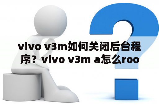 vivo v3m如何关闭后台程序？vivo v3m a怎么root？