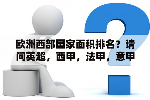 欧洲西部国家面积排名？请问英超，西甲，法甲，意甲的升降级规则是怎样的？都一样么？