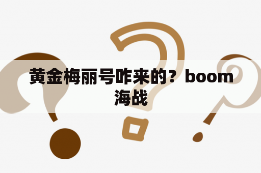 黄金梅丽号咋来的？boom海战